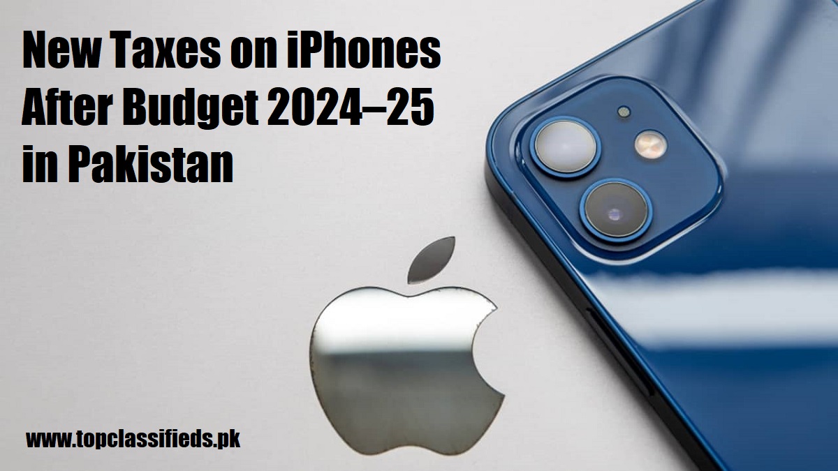 New Taxes on iPhones After Budget 2024–25 in Pakistan